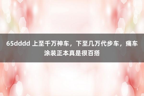 65dddd 上至千万神车，下至几万代步车，痛车涂装正本真是很百搭