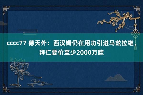 cccc77 德天外：西汉姆仍在用功引进马兹拉维，拜仁要价至少2000万欧