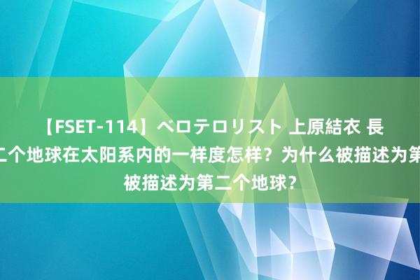 【FSET-114】ベロテロリスト 上原結衣 長澤リカ 第二个地球在太阳系内的一样度怎样？为什么被描述为第二个地球？