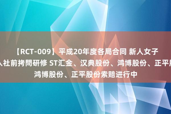 【RCT-009】平成20年度各局合同 新人女子アナウンサー入社前拷問研修 ST汇金、汉典股份、鸿博股份、正平股份索赔进行中