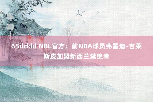 65dddd NBL官方：前NBA球员弗雷迪-吉莱斯皮加盟新西兰禁绝者