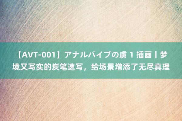 【AVT-001】アナルバイブの虜 1 插画丨梦境又写实的炭笔速写，给场景增添了无尽真理