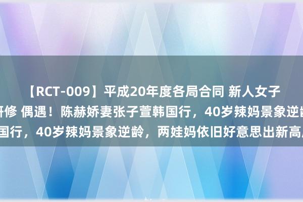 【RCT-009】平成20年度各局合同 新人女子アナウンサー入社前拷問研修 偶遇！陈赫娇妻张子萱韩国行，40岁辣妈景象逆龄，两娃妈依旧好意思出新高度！