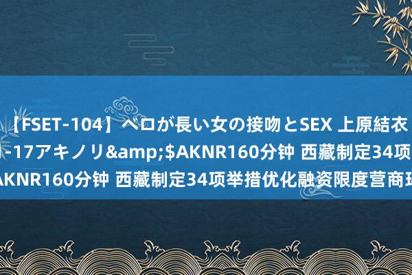 【FSET-104】ベロが長い女の接吻とSEX 上原結衣</a>2008-01-17アキノリ&$AKNR160分钟 西藏制定34项举措优化融资限度营商环境