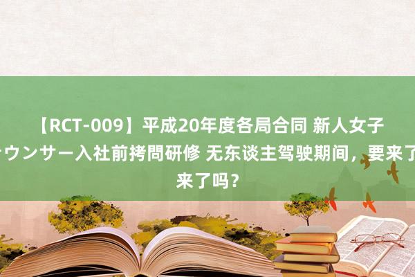 【RCT-009】平成20年度各局合同 新人女子アナウンサー入社前拷問研修 无东谈主驾驶期间，要来了吗？