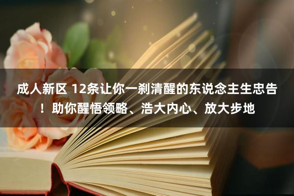 成人新区 12条让你一刹清醒的东说念主生忠告！助你醒悟领略、浩大内心、放大步地