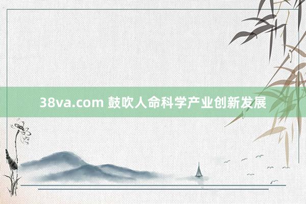 38va.com 鼓吹人命科学产业创新发展