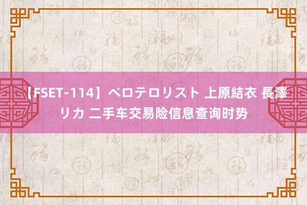 【FSET-114】ベロテロリスト 上原結衣 長澤リカ 二手车交易险信息查询时势