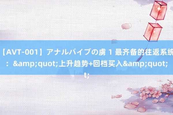 【AVT-001】アナルバイブの虜 1 最齐备的往返系统：&quot;上升趋势+回档买入&quot;