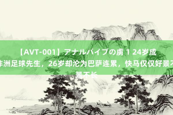 【AVT-001】アナルバイブの虜 1 24岁成为非洲足球先生，26岁却沦为巴萨连累，快马仅仅好景不长