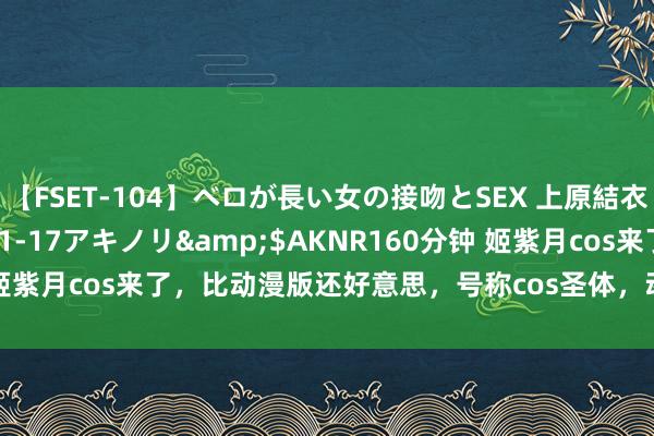 【FSET-104】ベロが長い女の接吻とSEX 上原結衣</a>2008-01-17アキノリ&$AKNR160分钟 姬紫月cos来了，比动漫版还好意思，号称cos圣体，动漫姬紫月已不香了