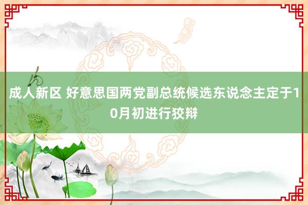 成人新区 好意思国两党副总统候选东说念主定于10月初进行狡辩