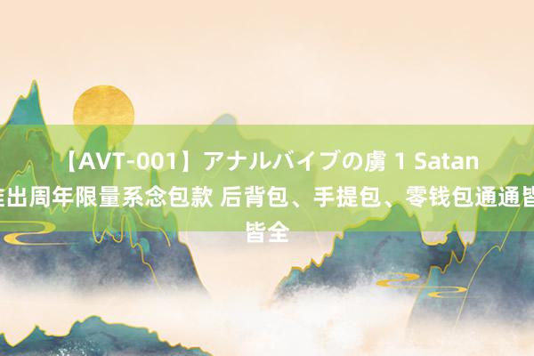 【AVT-001】アナルバイブの虜 1 Satana推出周年限量系念包款 后背包、手提包、零钱包通通皆全