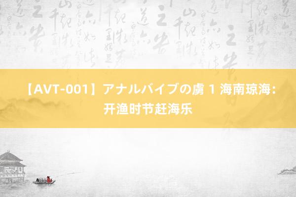 【AVT-001】アナルバイブの虜 1 海南琼海：开渔时节赶海乐