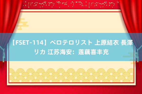 【FSET-114】ベロテロリスト 上原結衣 長澤リカ 江苏海安：莲藕喜丰充