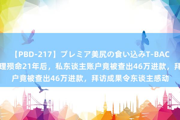 【PBD-217】プレミア美尻の食い込みT-BACK！8時間BEST 周总理殒命21年后，私东谈主账户竟被查出46万进款，拜访成果令东谈主感动