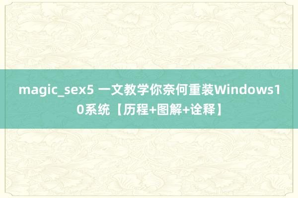 magic_sex5 一文教学你奈何重装Windows10系统【历程+图解+诠释】