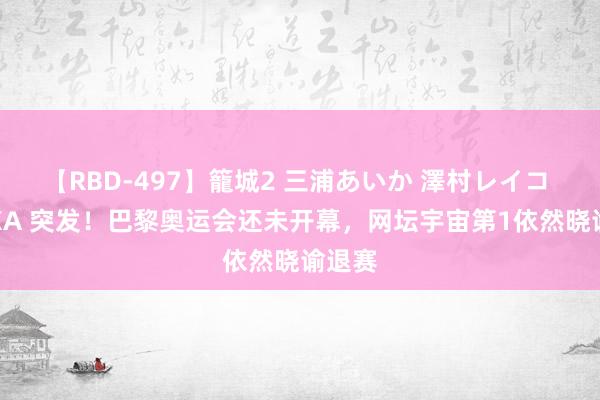 【RBD-497】籠城2 三浦あいか 澤村レイコ ASUKA 突发！巴黎奥运会还未开幕，网坛宇宙第1依然晓谕退赛