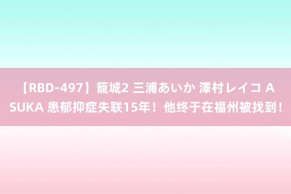 【RBD-497】籠城2 三浦あいか 澤村レイコ ASUKA 患郁抑症失联15年！他终于在福州被找到！