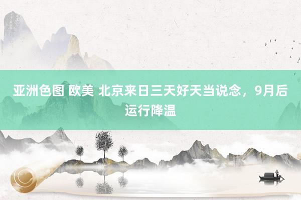 亚洲色图 欧美 北京来日三天好天当说念，9月后运行降温