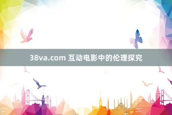 38va.com 互动电影中的伦理探究