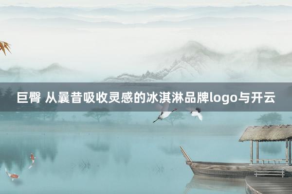 巨臀 从曩昔吸收灵感的冰淇淋品牌logo与开云