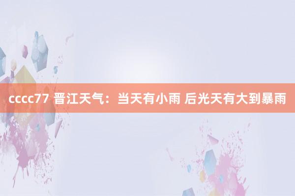 cccc77 晋江天气：当天有小雨 后光天有大到暴雨